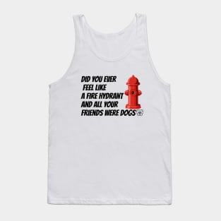 did you ever feel like a fire hydrant and all your friends were dogs Tank Top